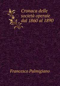 Cronaca delle societa operaie dal 1860 al 1890