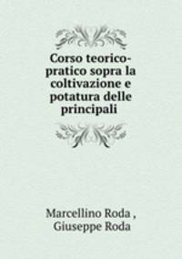 Corso teorico-pratico sopra la coltivazione e potatura delle principali .