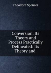 Conversion, Its Theory and Process Practically Delineated: Its Theory and .