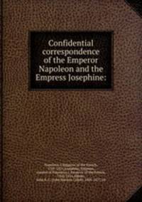 Confidential correspondence of the Emperor Napoleon and the Empress Josephine: