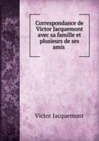 Correspondance de Victor Jacquemont avec sa famille et plusieurs de ses amis .