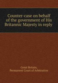 Counter-case on behalf of the government of His Britannic Majesty in reply .