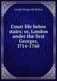 Court life below stairs; or, London under the first Georges, l714-1760