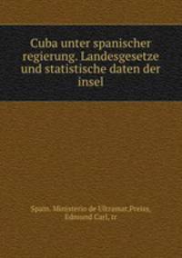 Cuba unter spanischer regierung. Landesgesetze und statistische daten der insel