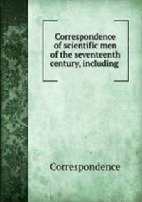 Correspondence of scientific men of the seventeenth century, including .
