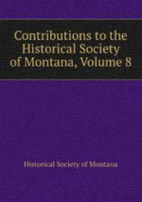 Contributions to the Historical Society of Montana, Volume 8