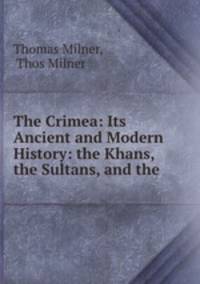 The Crimea: Its Ancient and Modern History: the Khans, the Sultans, and the .