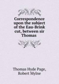 Correspondence upon the subject of the Eau-Brink cut, between sir Thomas .