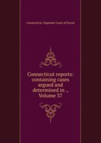 Connecticut reports: containing cases argued and determined in ., Volume 37