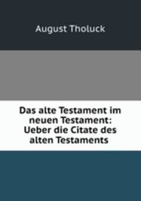 Das alte Testament im neuen Testament: Ueber die Citate des alten Testaments .