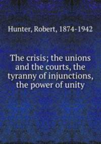 The crisis; the unions and the courts, the tyranny of injunctions, the power of unity