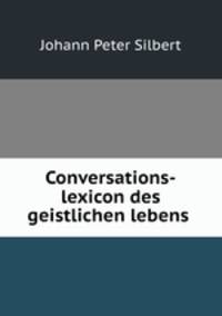 Conversations-lexicon des geistlichen lebens .