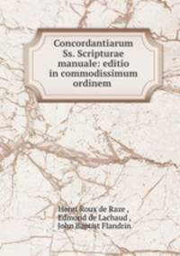 Concordantiarum Ss. Scripturae manuale: editio in commodissimum ordinem .
