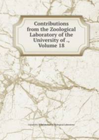Contributions from the Zoological Laboratory of the University of ., Volume 18