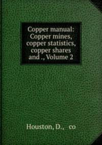 Copper manual: Copper mines, copper statistics, copper shares and ., Volume 2