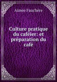 Culture pratique du cafeier: et preparation du cafe
