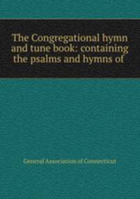 The Congregational hymn and tune book: containing the psalms and hymns of .