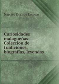 Curiosidades malaguenas: Coleccion de tradiciones, biografias, leyendas .