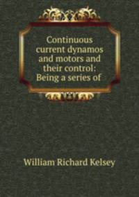 Continuous current dynamos and motors and their control: Being a series of .