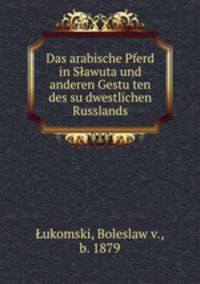 Das arabische Pferd in Slawuta und anderen Gestu?ten des su?dwestlichen Russlands