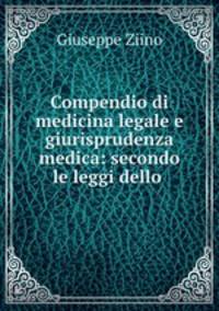 Compendio di medicina legale e giurisprudenza medica: secondo le leggi dello .