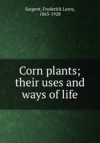 Corn plants; their uses and ways of life