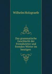 Das grammatische Geschlecht der Fremdworter und fremden Worter im heutigen .