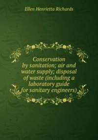 Conservation by sanitation; air and water supply; disposal of waste (including a laboratory guide for sanitary engineers)