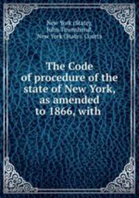 The Code of procedure of the state of New York, as amended to 1866, with .