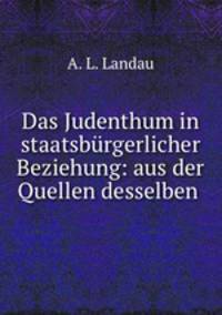 Das Judenthum in staatsburgerlicher Beziehung: aus der Quellen desselben .