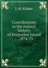 Contributions to the natural history of Kerguelen Island .: . 1874-75 .