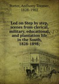 Led on Step by step, scenes from clerical, military, educational, and plantation life in the South, 1828-1898;