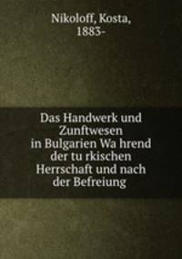 Das Handwerk und Zunftwesen in Bulgarien Wa?hrend der tu?rkischen Herrschaft und nach der Befreiung