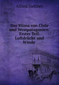 Das Klima von Chile und Westpatagonien: Erster Teil. Luftdrucke und Winde .