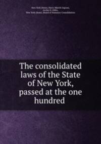The consolidated laws of the State of New York, passed at the one hundred .