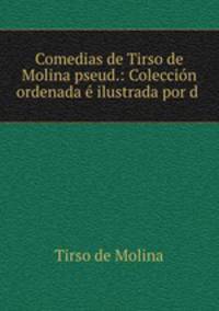 Comedias de Tirso de Molina pseud.: Coleccion ordenada e ilustrada por d .