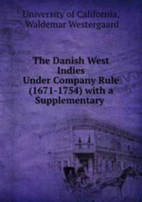 The Danish West Indies Under Company Rule (1671-1754) with a Supplementary .