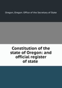 Constitution of the state of Oregon: and official register of state .