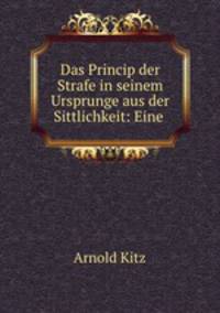 Das Princip der Strafe in seinem Ursprunge aus der Sittlichkeit: Eine .