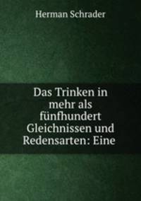 Das Trinken in mehr als funfhundert Gleichnissen und Redensarten: Eine .