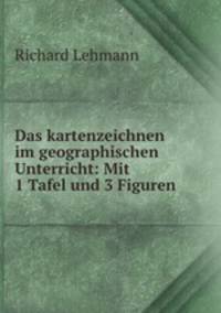 Das kartenzeichnen im geographischen Unterricht: Mit 1 Tafel und 3 Figuren .