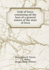 Code of Iowa: containing all the laws of a general nature of the state of Iowa
