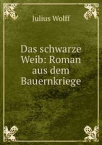 Das schwarze Weib: Roman aus dem Bauernkriege