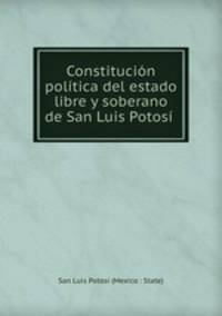 Constitucion politica del estado libre y soberano de San Luis Potosi .