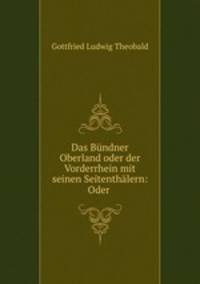 Das Bundner Oberland oder der Vorderrhein mit seinen Seitenthalern: Oder .