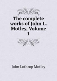The complete works of John L. Motley, Volume 1