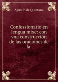 Confessionario en lengua mixe: con vna construccion de las oraciones de la .