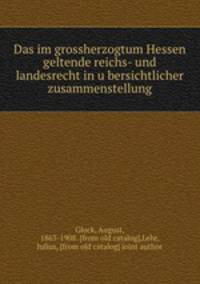 Das im grossherzogtum Hessen geltende reichs- und landesrecht in u?bersichtlicher zusammenstellung