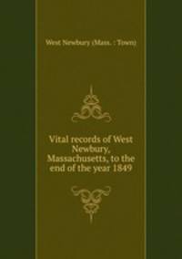 Vital records of West Newbury, Massachusetts, to the end of the year 1849
