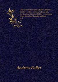 The complete works of Rev. Andrew Fuller : with a memoir of his life, by Andrew Gunton Fuller : reprinted from the third London edition. v.3
